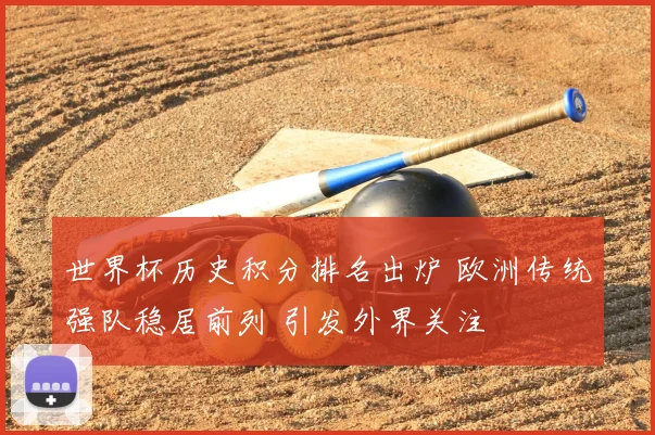 世界杯历史积分排名出炉 欧洲传统强队稳居前列 引发外界关注