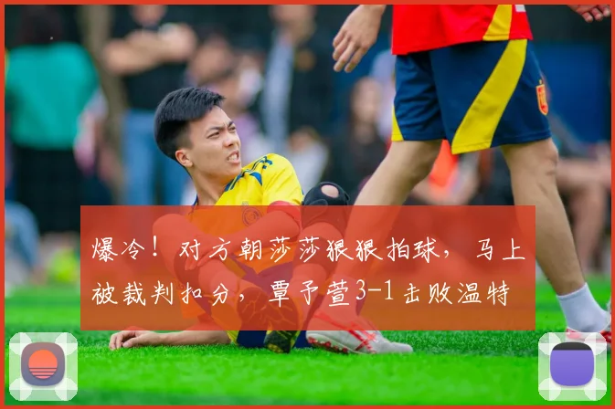 爆冷!对方朝莎莎狠狠拍球,马上被裁判扣分,覃予萱3-1击败温特