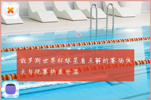 俄罗斯世界杯球星看点解析赛场焦点与观赛热度升温