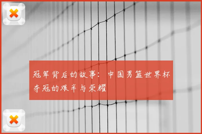 冠军背后的故事：中国男篮世界杯夺冠的艰辛与荣耀