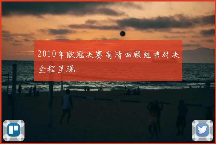 2010年欧冠决赛高清回顾经典对决全程呈现