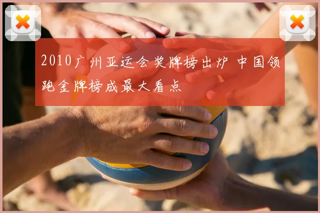 2010广州亚运会奖牌榜出炉 中国领跑金牌榜成最大看点