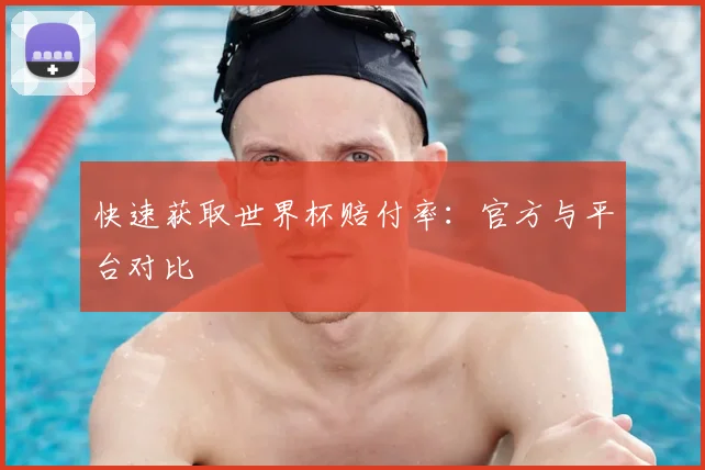 快速获取世界杯赔付率：官方与平台对比