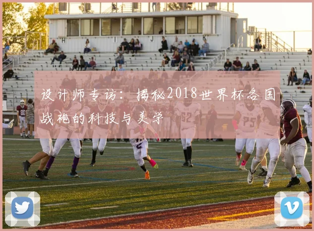设计师专访：揭秘2018世界杯各国战袍的科技与美学